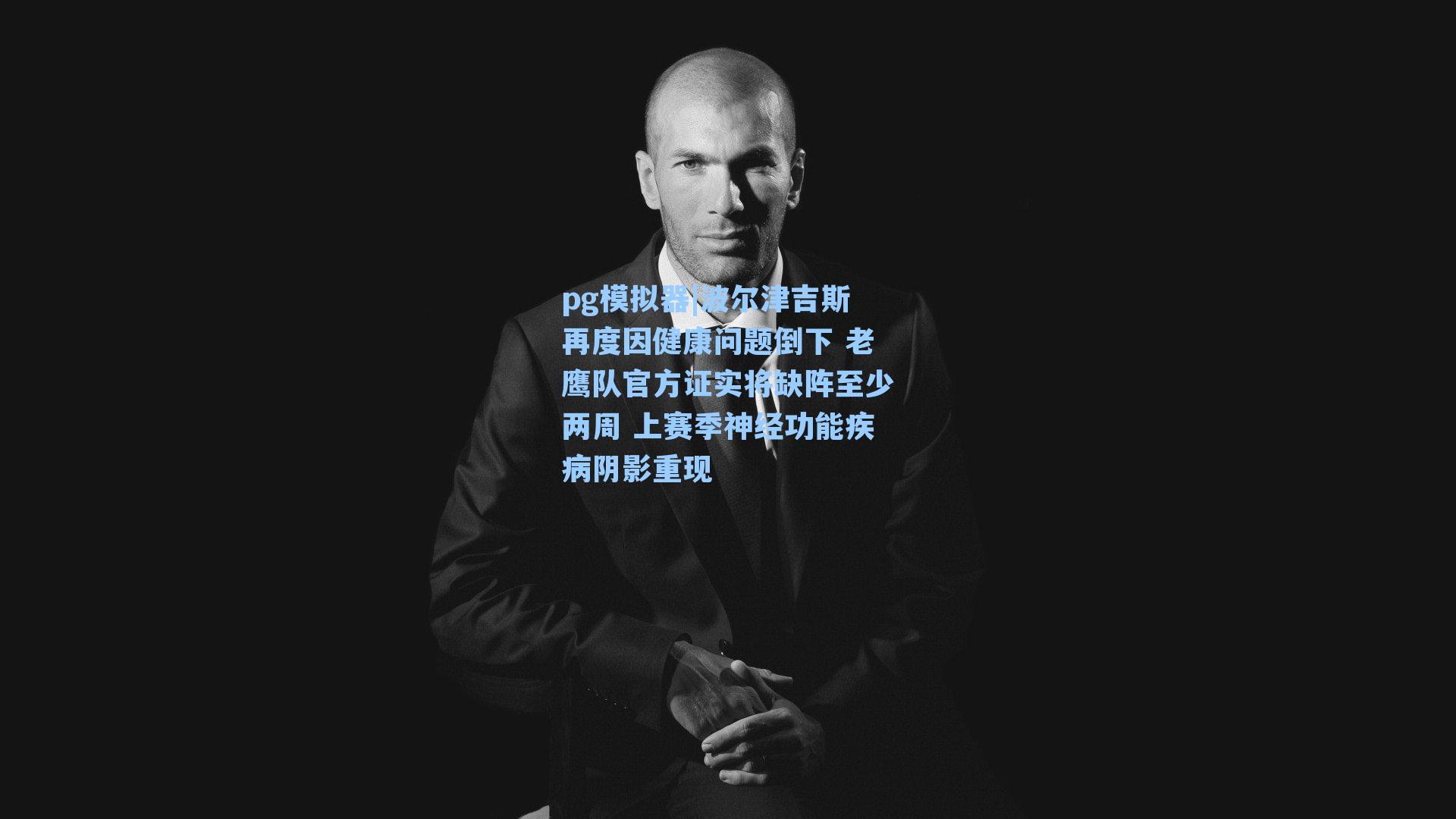 波尔津吉斯再度因健康问题倒下 老鹰队官方证实将缺阵至少两周 上赛季神经功能疾病阴影重现