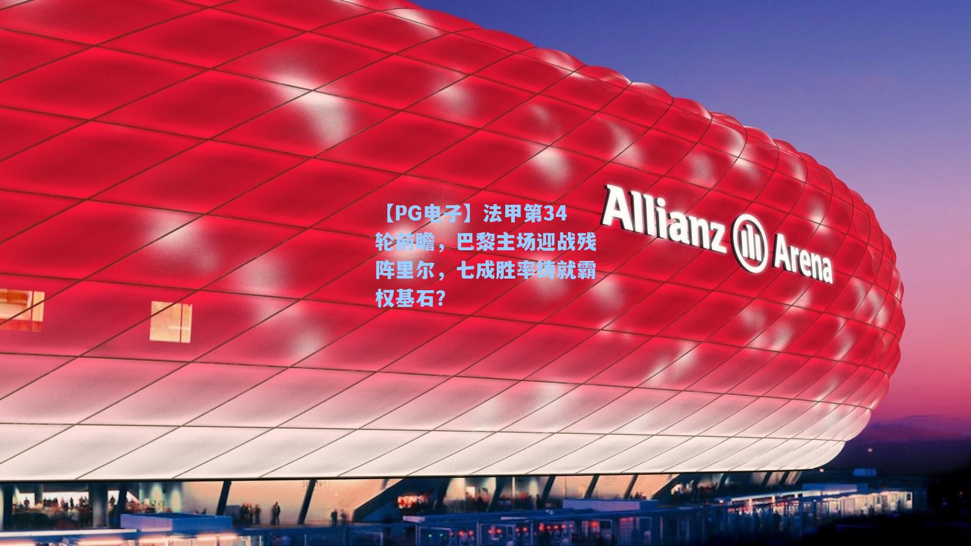 法甲第34轮前瞻，巴黎主场迎战残阵里尔，七成胜率铸就霸权基石？