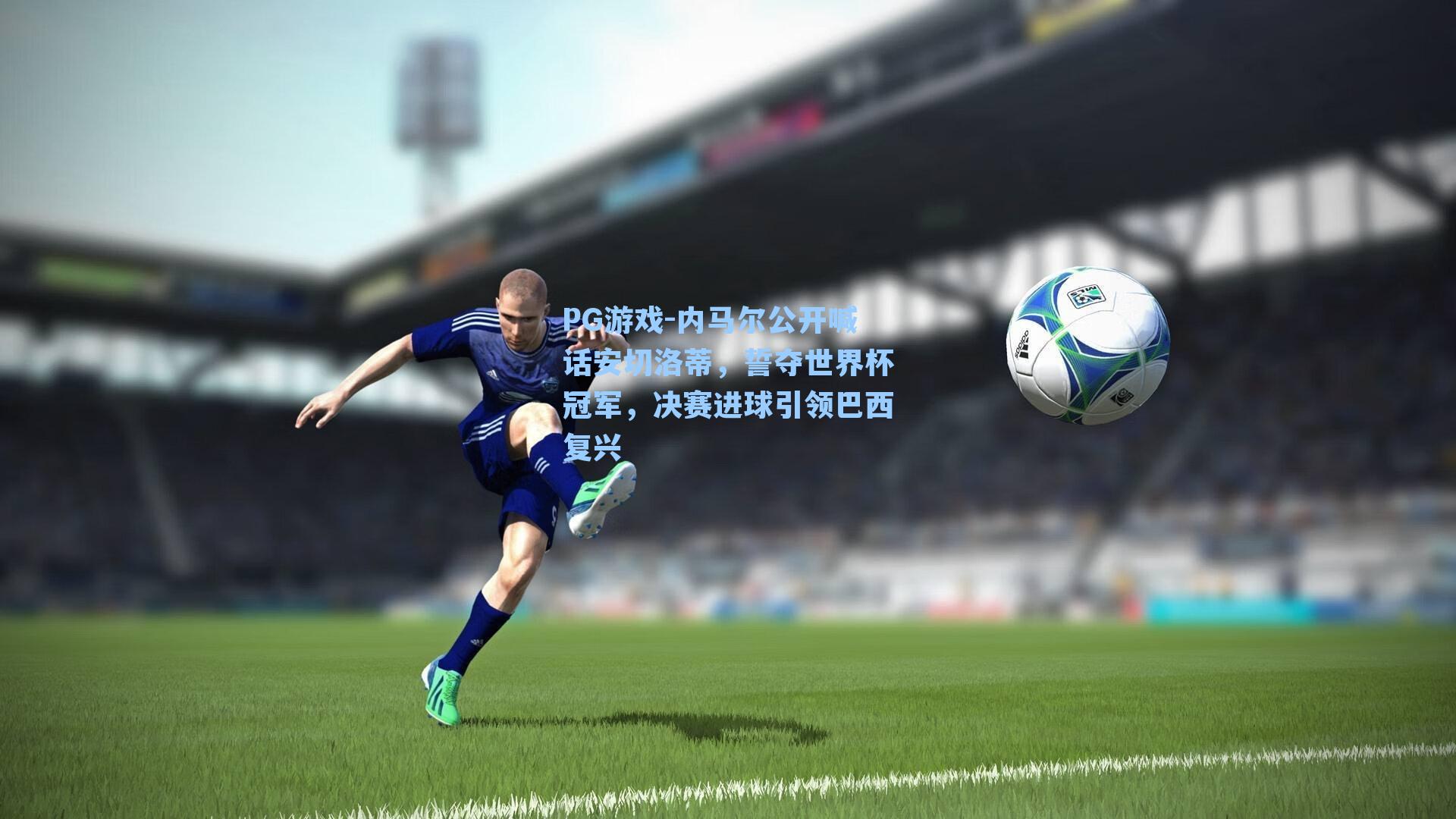 内马尔公开喊话安切洛蒂，誓夺世界杯冠军，决赛进球引领巴西复兴