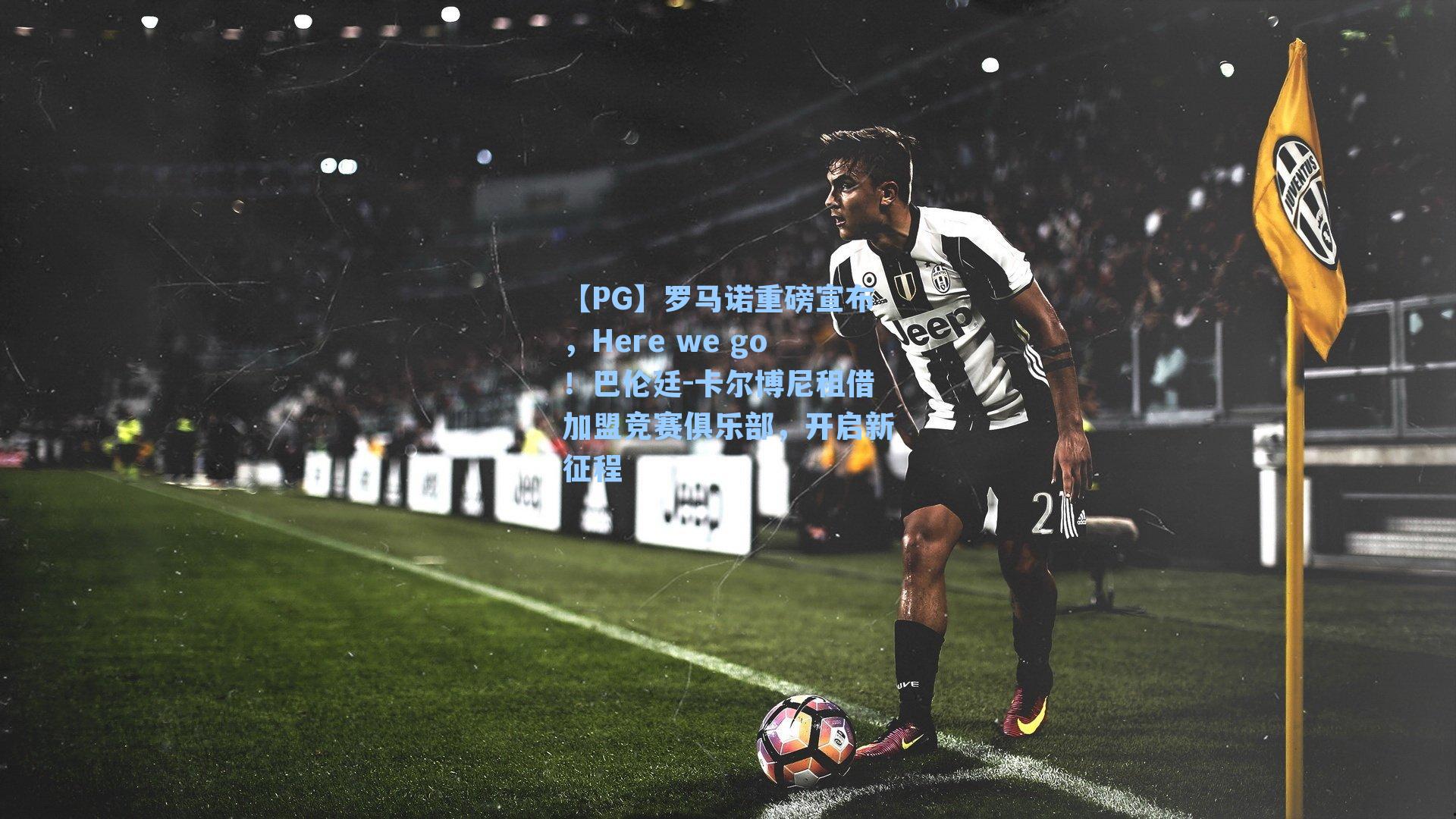 罗马诺重磅宣布，Here we go！巴伦廷-卡尔博尼租借加盟竞赛俱乐部，开启新征程