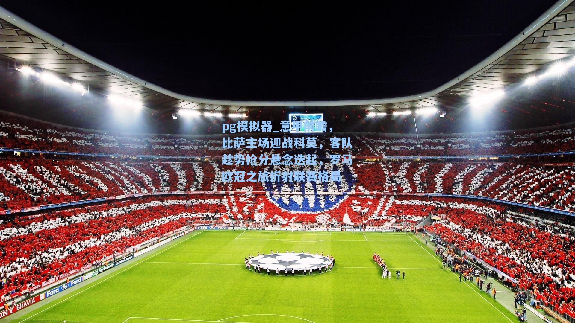 意甲前瞻,比萨主场迎战科莫,客队趁势抢分悬念迭起,罗马欧冠之旅折射联赛格局