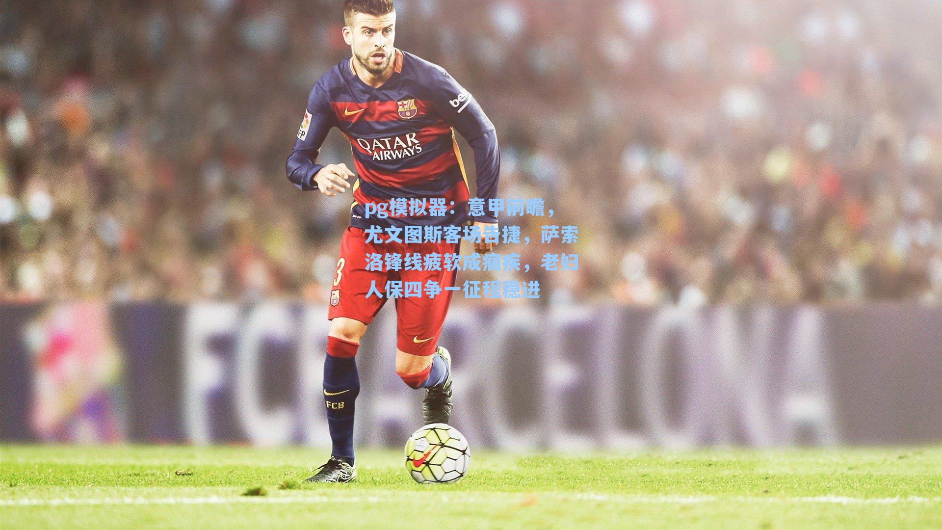 意甲前瞻，尤文图斯客场告捷，萨索洛锋线疲软成痼疾，老妇人保四争一征程稳进