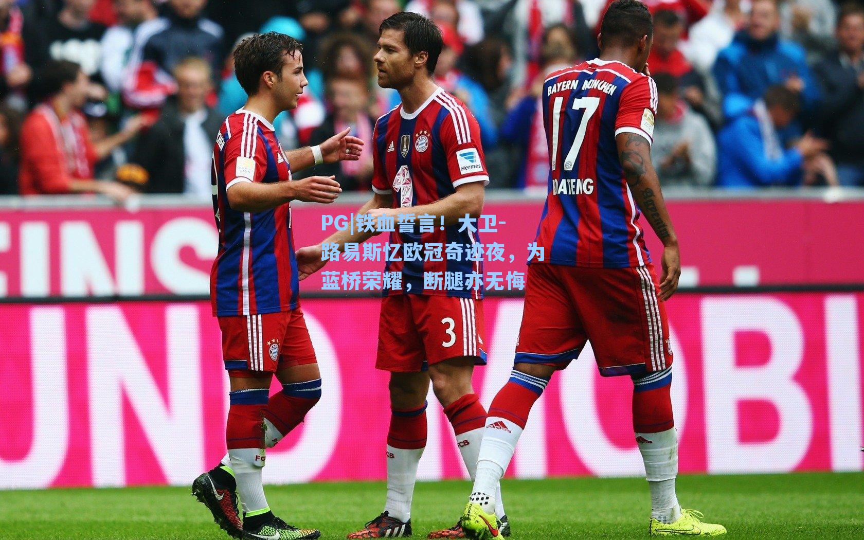 铁血誓言!大卫-路易斯忆欧冠奇迹夜,为蓝桥荣耀,断腿亦无悔