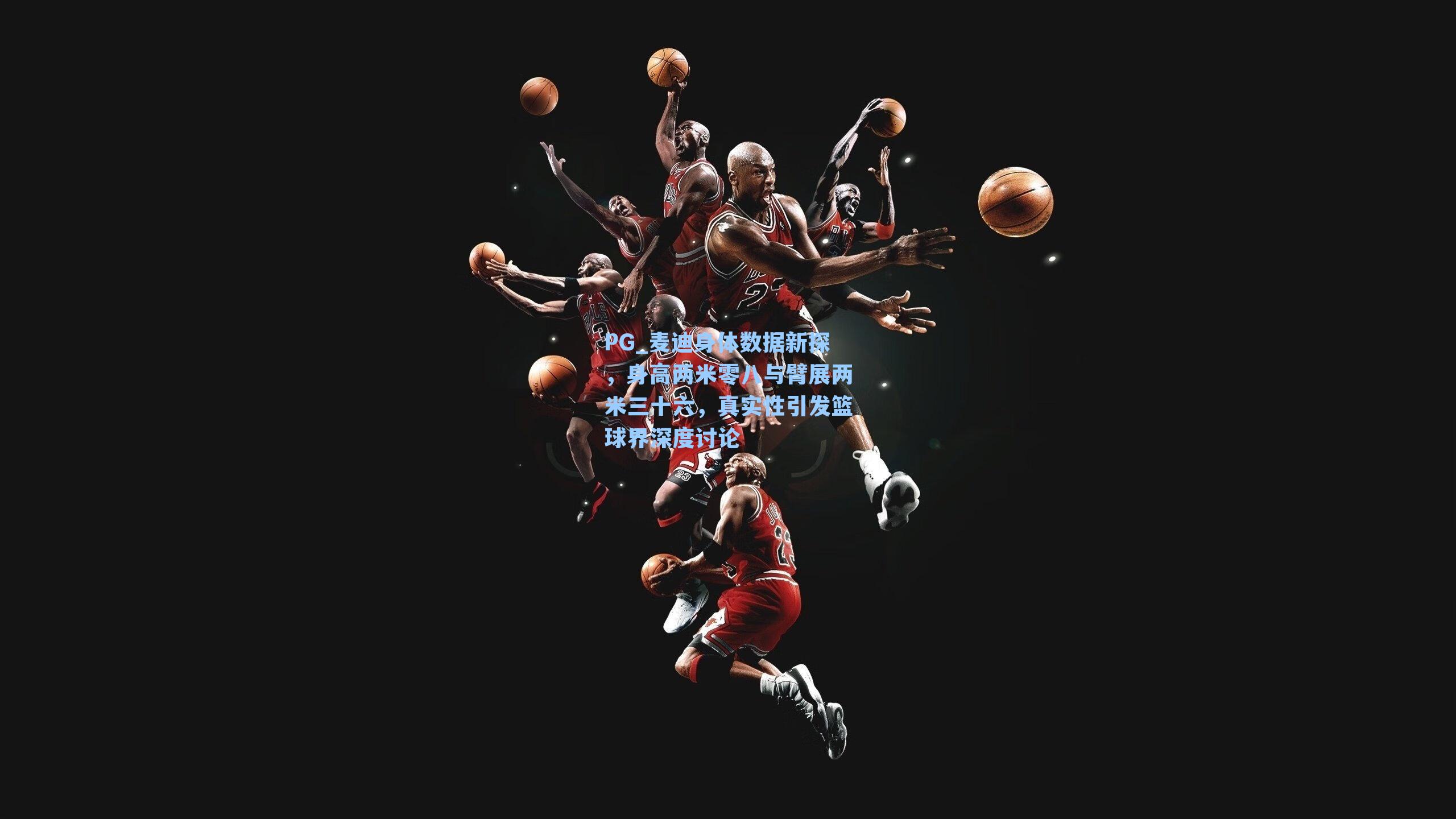 麦迪身体数据新探，身高两米零八与臂展两米三十六，真实性引发篮球界深度讨论