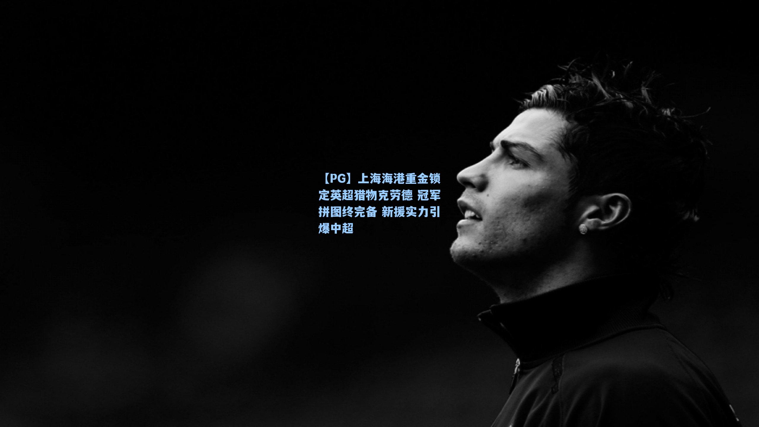 上海海港重金锁定英超猎物克劳德 冠军拼图终完备 新援实力引爆中超