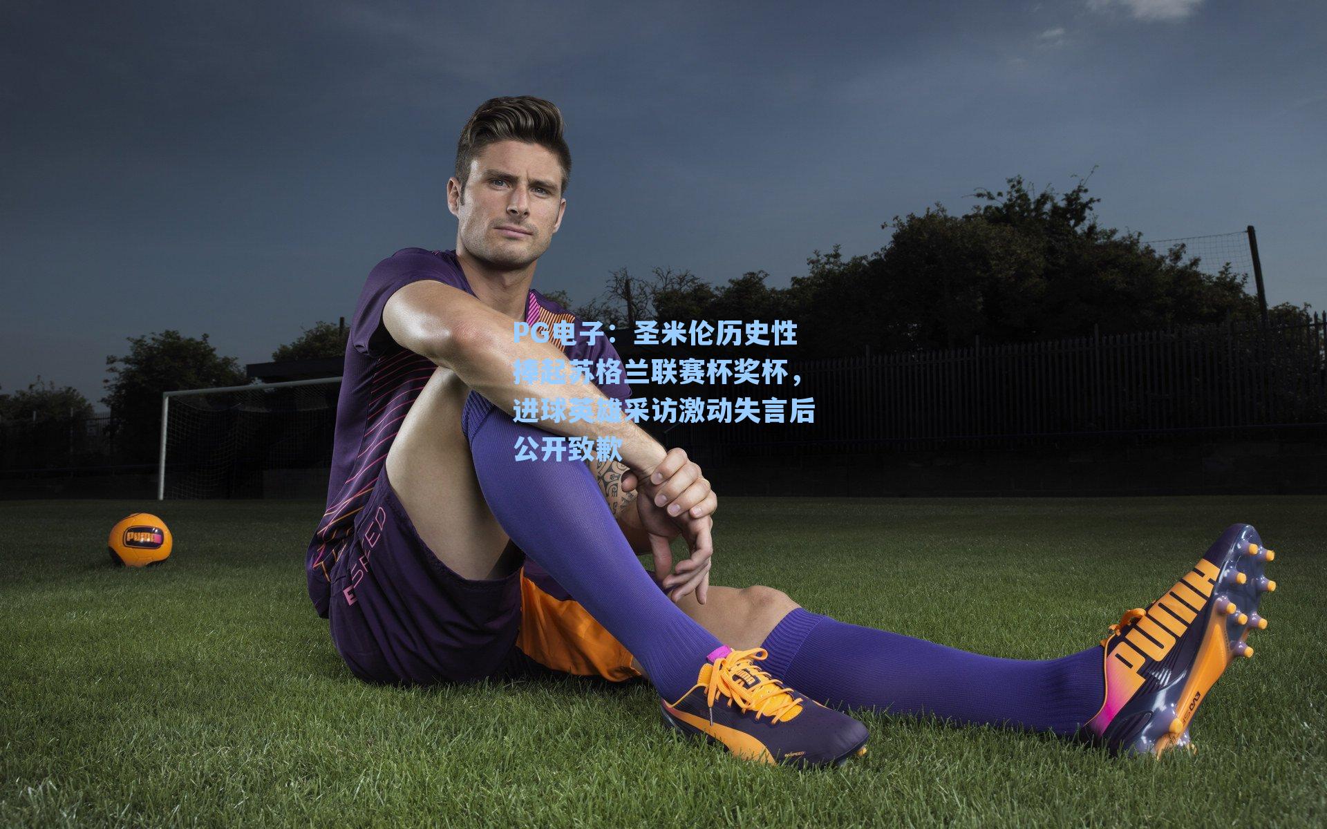 圣米伦历史性捧起苏格兰联赛杯奖杯，进球英雄采访激动失言后公开致歉