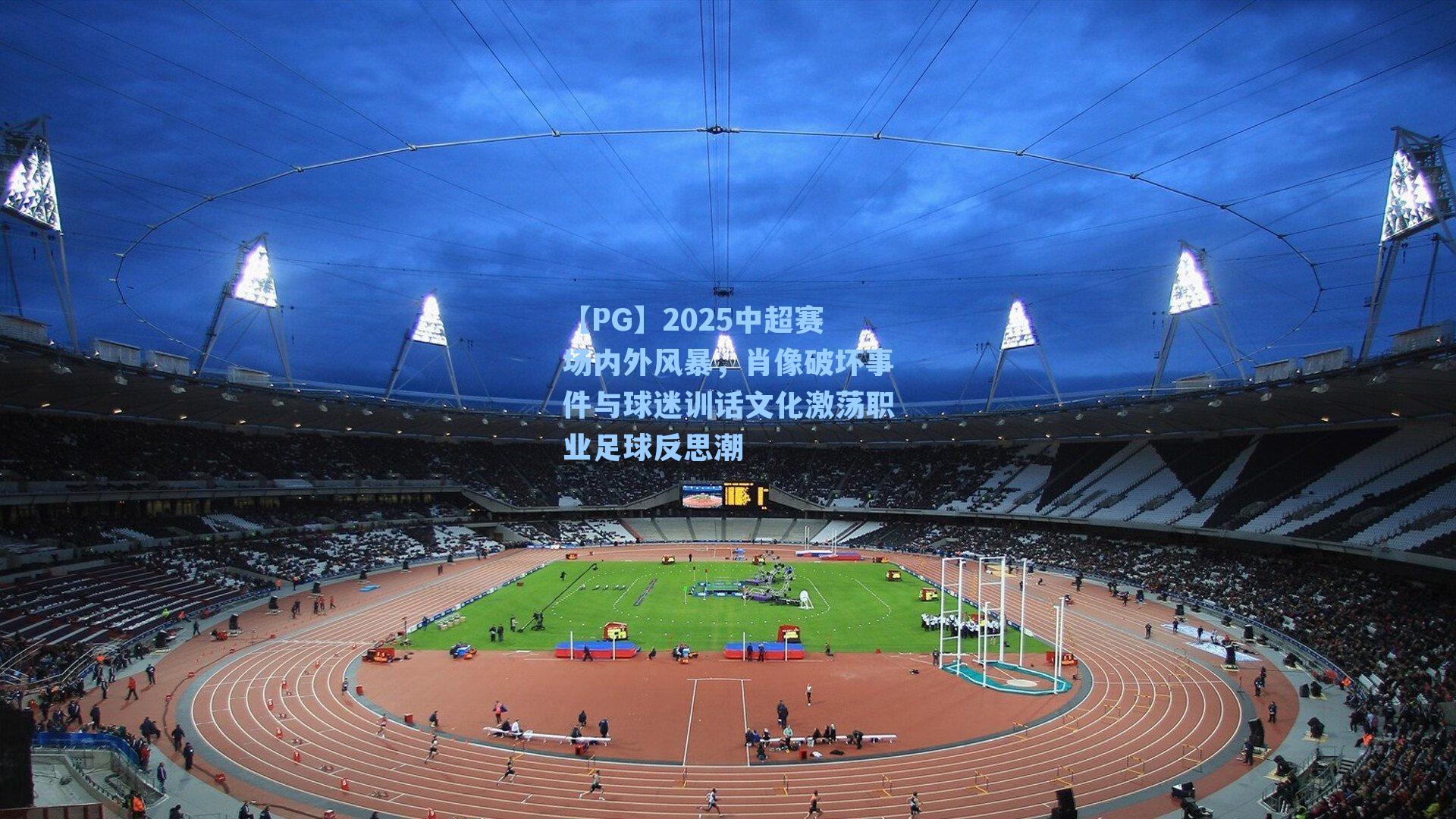 2025中超赛场内外风暴,肖像破坏事件与球迷训话文化激荡职业足球反思潮