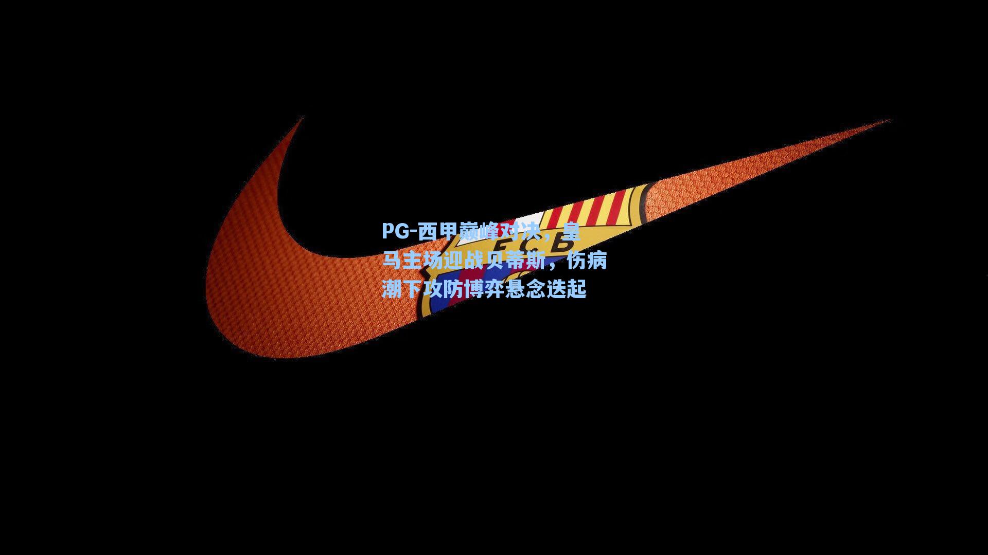 西甲巅峰对决,皇马主场迎战贝蒂斯,伤病潮下攻防博弈悬念迭起