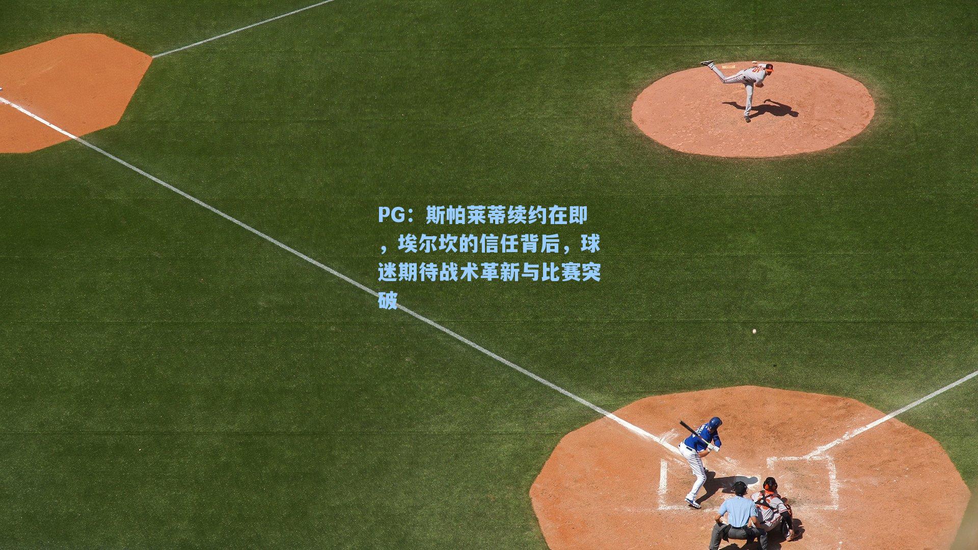 斯帕莱蒂续约在即,埃尔坎的信任背后,球迷期待战术革新与比赛突破