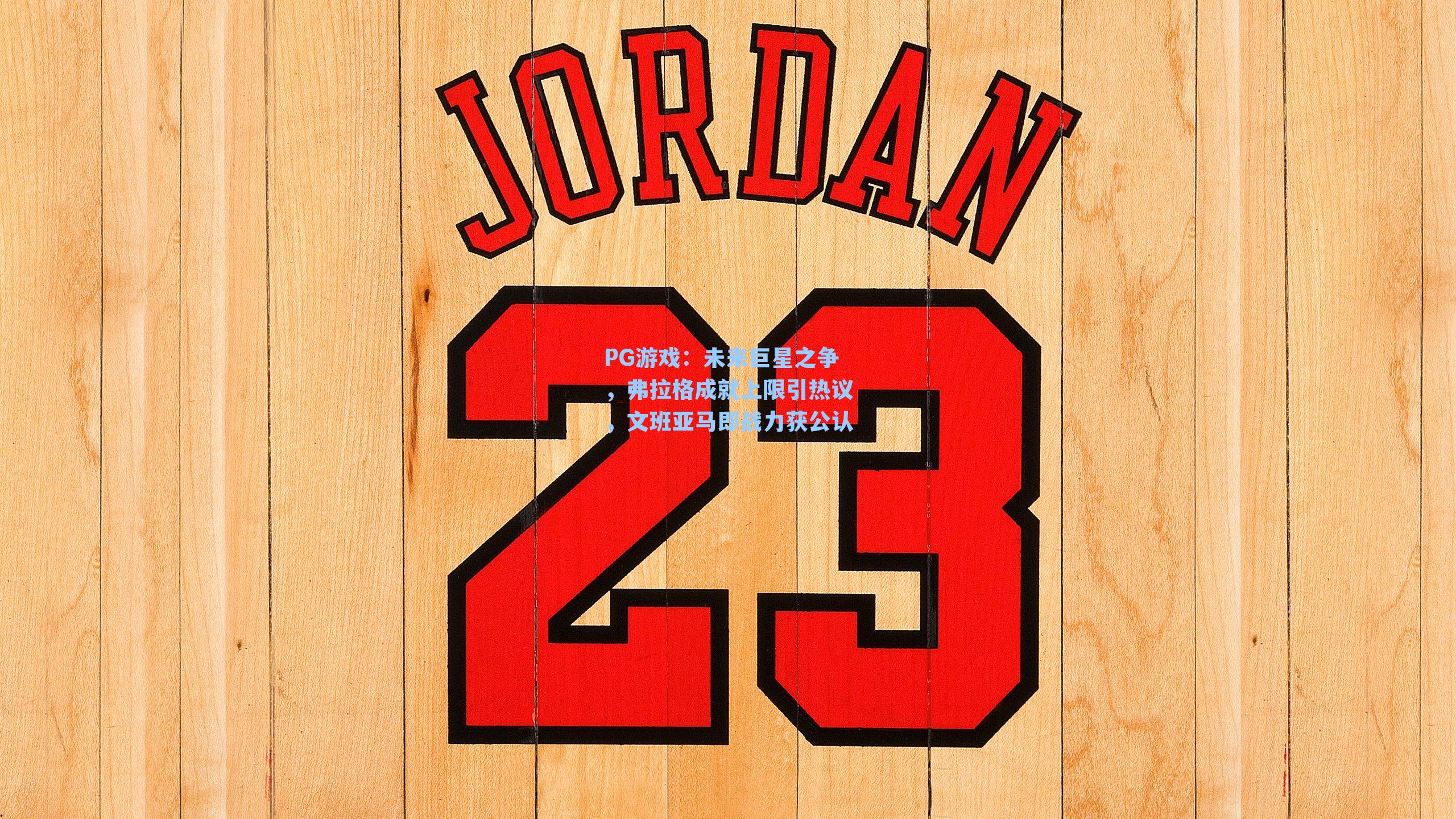 未来巨星之争,弗拉格成就上限引热议,文班亚马即战力获公认