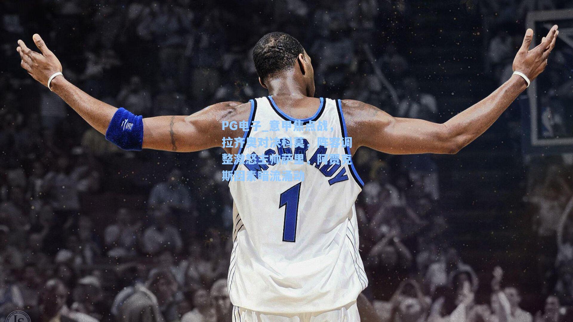 意甲焦点战，拉齐奥对决科莫，阵容调整激怒主帅萨里，阿贾克斯因素暗流涌动