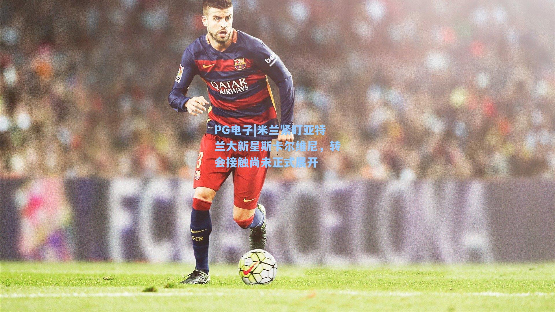 米兰紧盯亚特兰大新星斯卡尔维尼，转会接触尚未正式展开