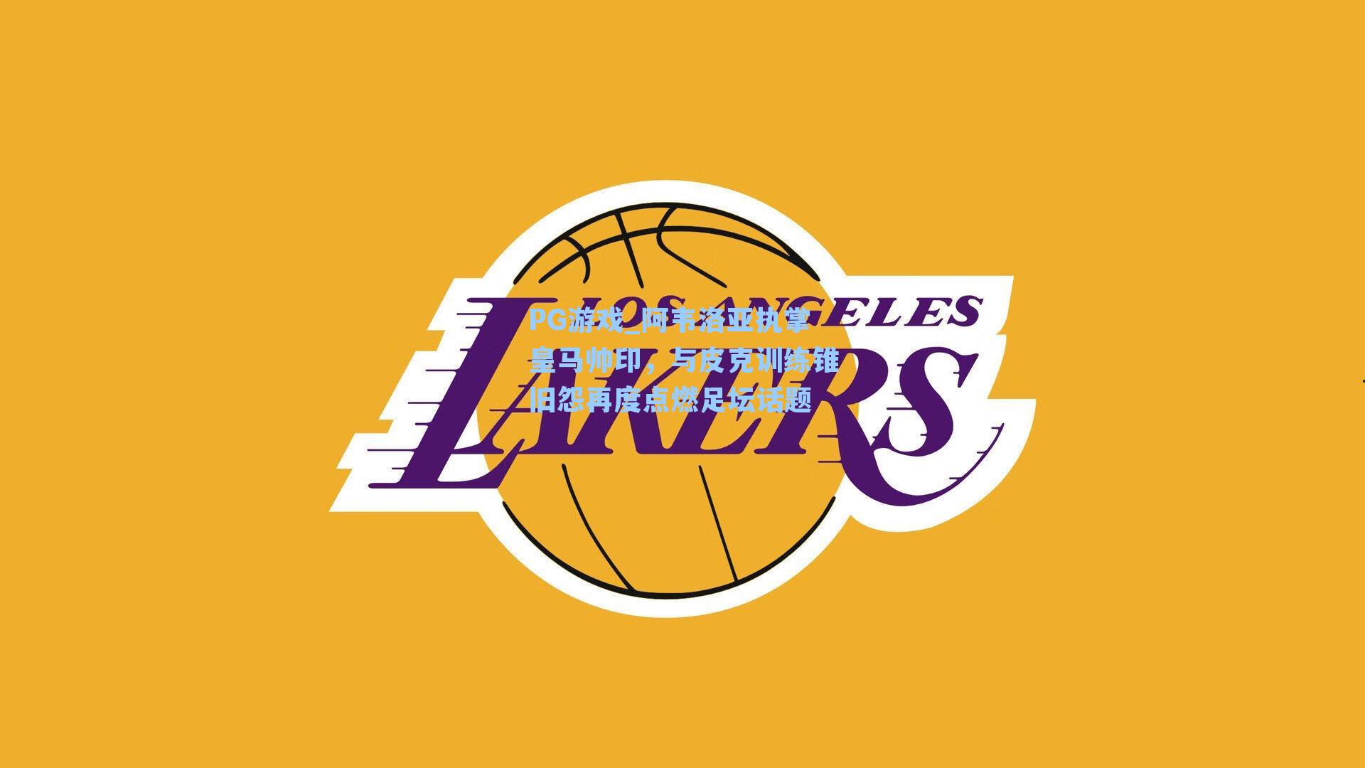 阿韦洛亚执掌皇马帅印，与皮克训练锥旧怨再度点燃足坛话题