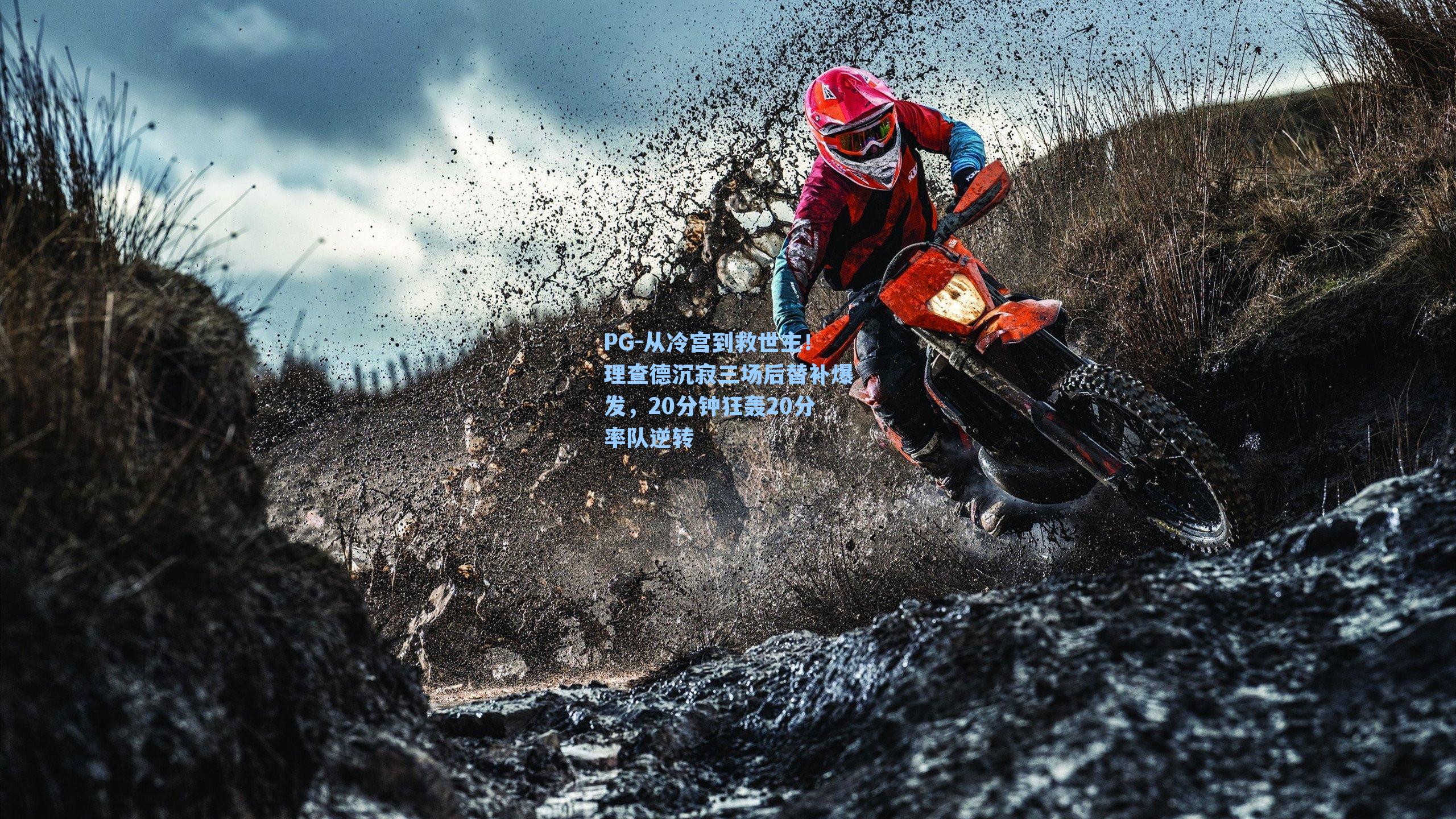 从冷宫到救世主！理查德沉寂三场后替补爆发，20分钟狂轰20分率队逆转