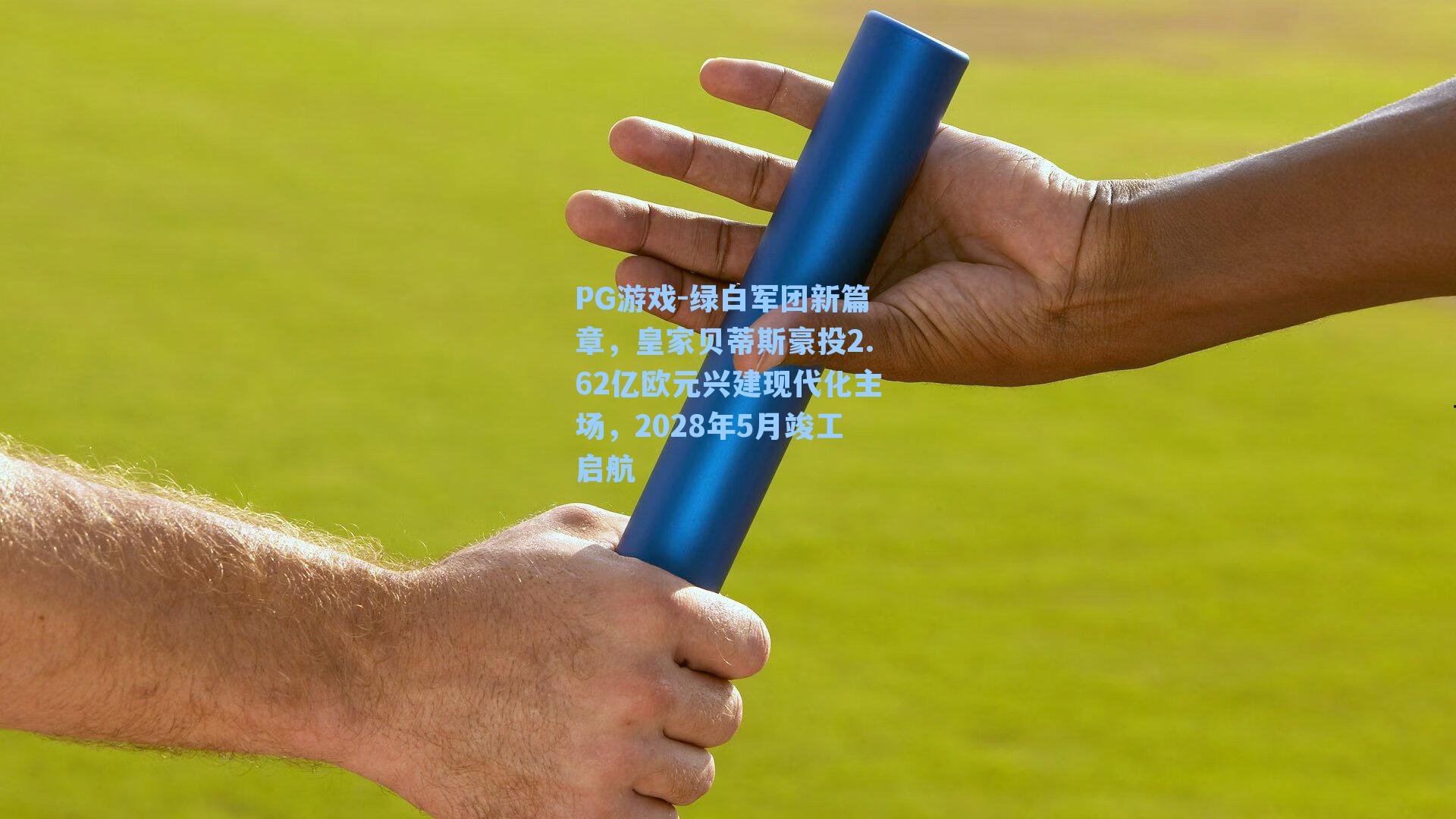 绿白军团新篇章,皇家贝蒂斯豪投2.62亿欧元兴建现代化主场,2028年5月竣工启航