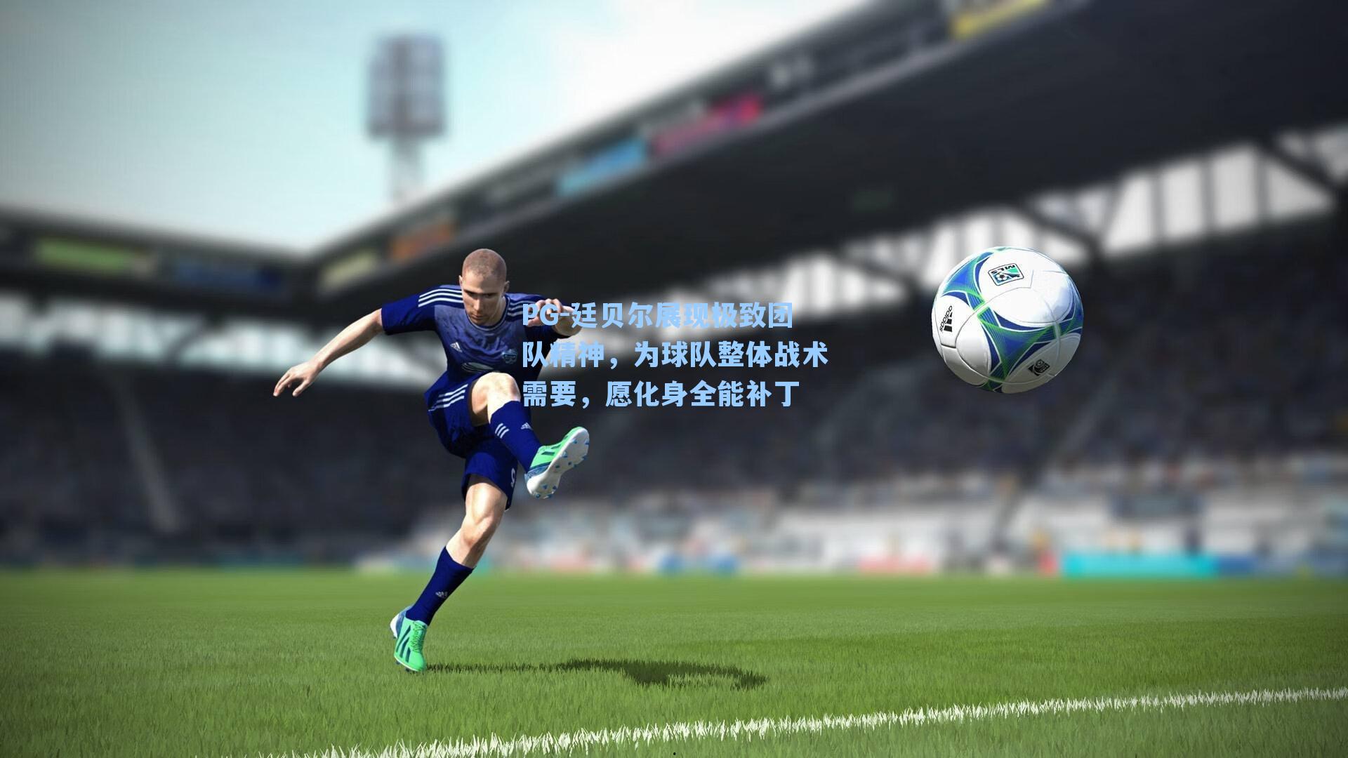 廷贝尔展现极致团队精神，为球队整体战术需要，愿化身全能补丁