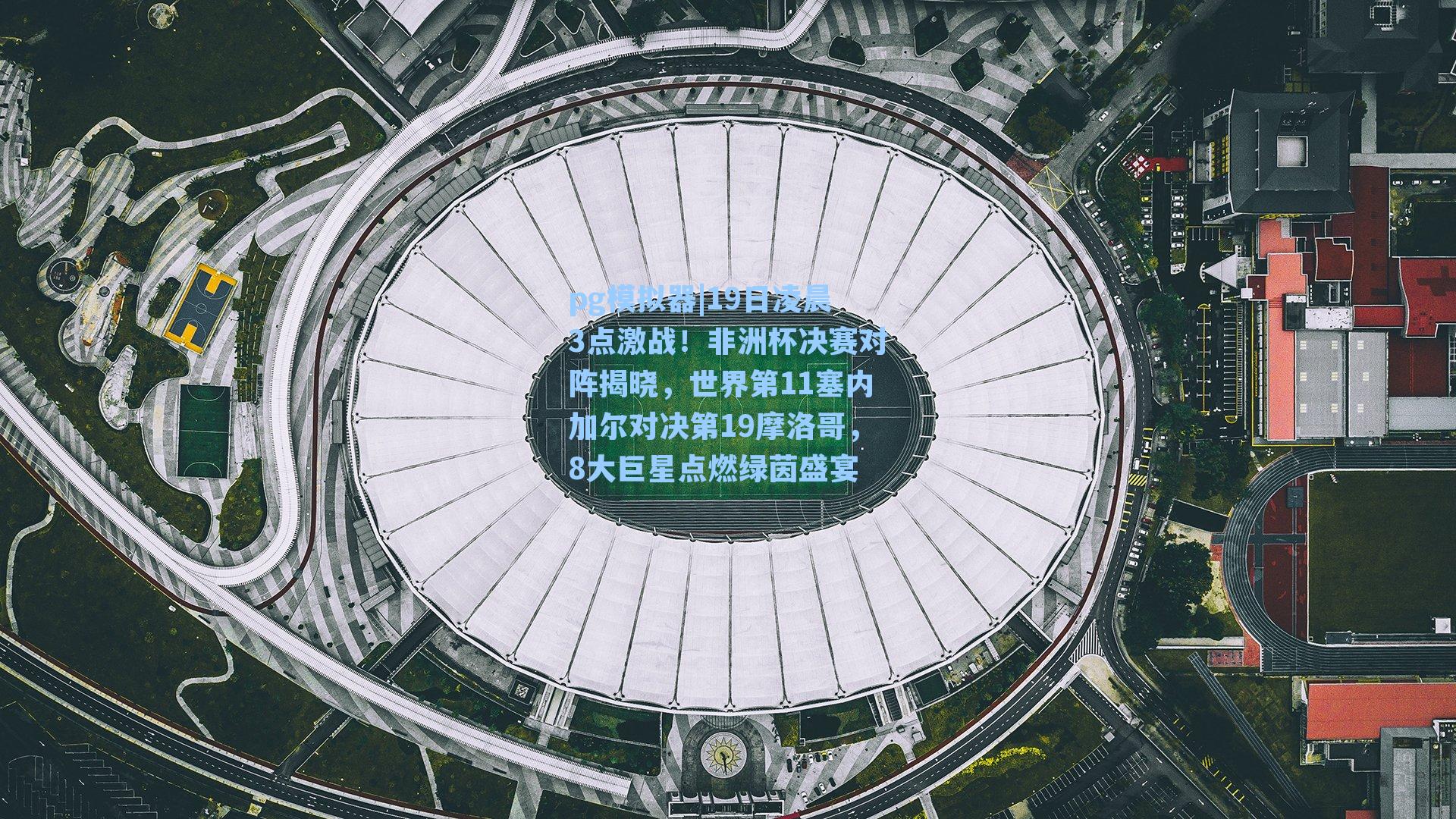 19日凌晨3点激战！非洲杯决赛对阵揭晓，世界第11塞内加尔对决第19摩洛哥，8大巨星点燃绿茵盛宴